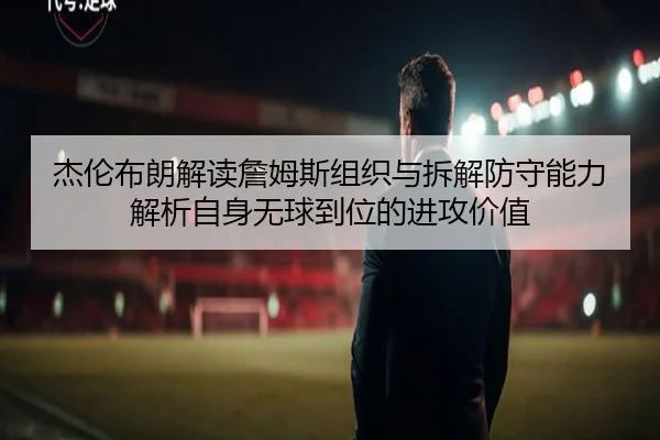 杰伦布朗解读詹姆斯组织与拆解防守能力 解析自身无球到位的进攻价值